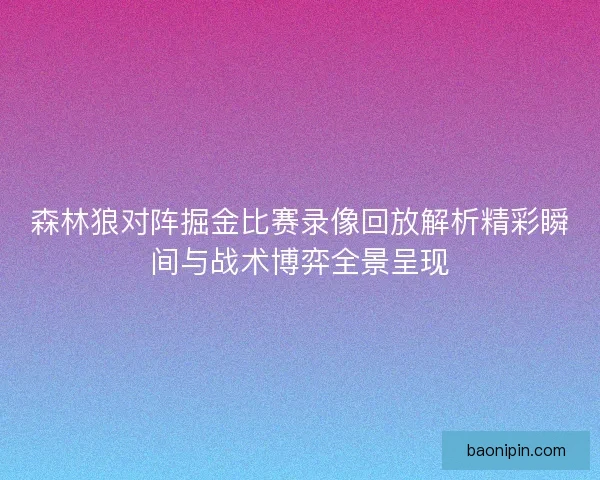 森林狼对阵掘金比赛录像回放解析精彩瞬间与战术博弈全景呈现