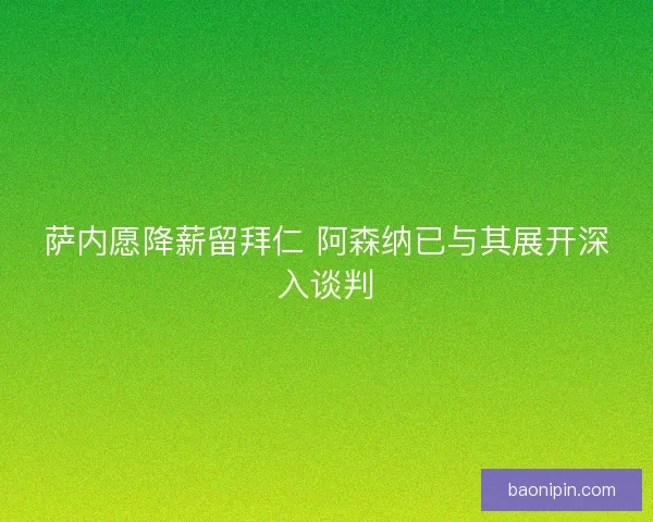 萨内愿降薪留拜仁 阿森纳已与其展开深入谈判