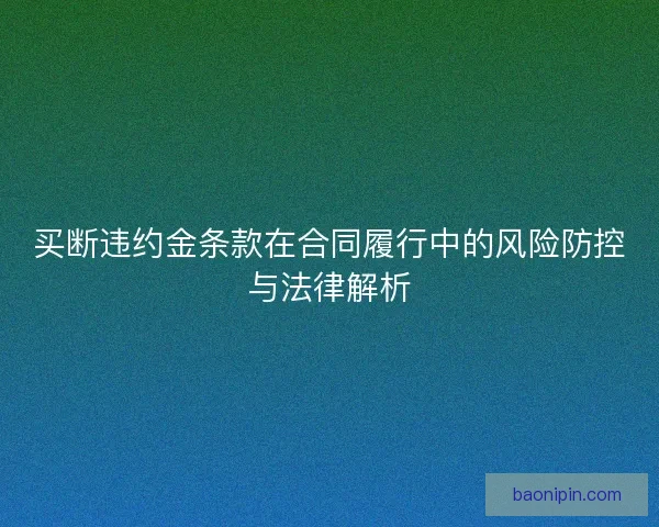 买断违约金条款在合同履行中的风险防控与法律解析
