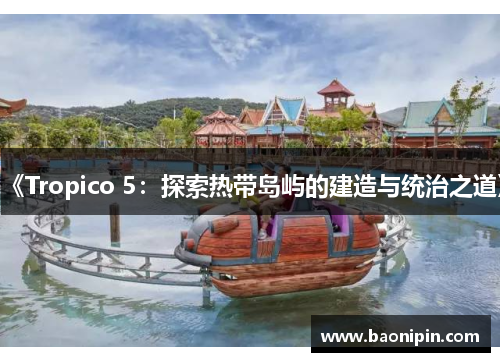 《Tropico 5：探索热带岛屿的建造与统治之道》