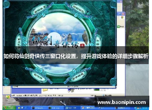 如何将仙剑奇侠传三窗口化设置，提升游戏体验的详细步骤解析